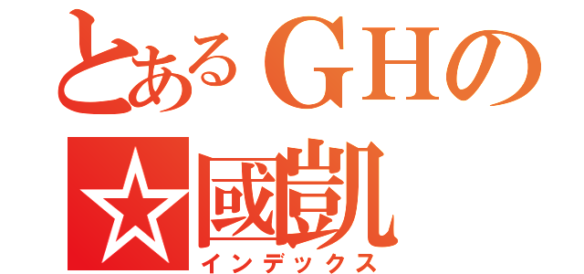 とあるＧＨの☆國凱（インデックス）