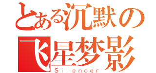 とある沉默の飞星梦影（Ｓｉｌｅｎｃｅｒ）