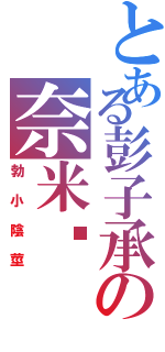 とある彭子承の奈米屌（勃小陰莖）