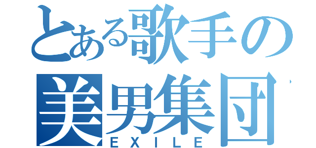 とある歌手の美男集団（ＥＸＩＬＥ）