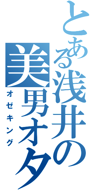 とある浅井の美男オタク（オゼキング）