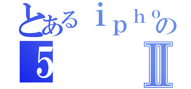 とあるｉｐｈｏｎｅの５Ⅱ（）