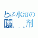 とある水沼の魔  剤（なつみ）