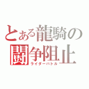 とある龍騎の闘争阻止（ライダーバトル）