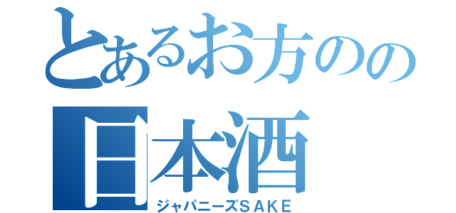 とあるお方のの日本酒（ジャパニーズＳＡＫＥ）