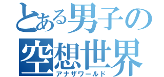 とある男子の空想世界（アナザワールド）