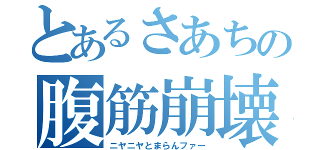 とあるさあちの腹筋崩壊（ニヤニヤとまらんファー）