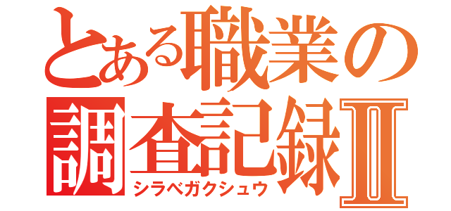 とある職業の調査記録Ⅱ（シラべガクシュウ）