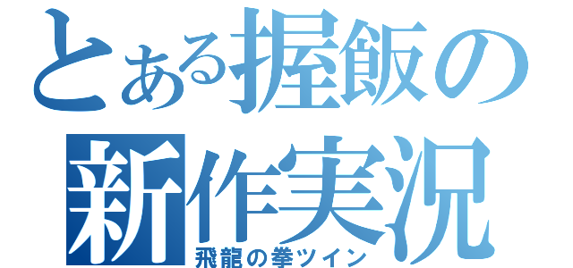 とある握飯の新作実況（飛龍の拳ツイン）