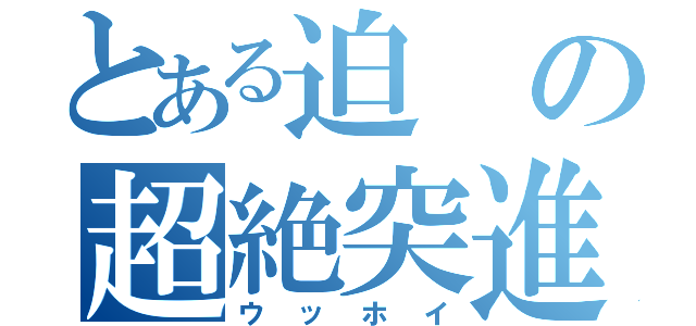 とある迫の超絶突進（ウッホイ）