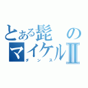 とある髭のマイケルジャクソンⅡ（ダンス）