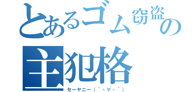 とあるゴム窃盗の主犯格（セーヤニー（｀・∀・´））