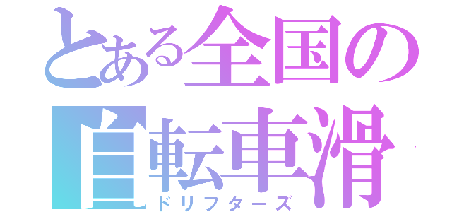 とある全国の自転車滑（ドリフターズ）