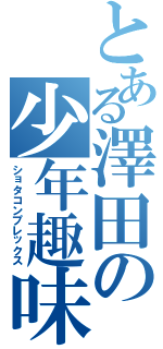 とある澤田の少年趣味（ショタコンプレックス）