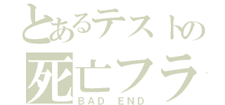 とあるテストの死亡フラグ（ＢＡＤ ＥＮＤ）