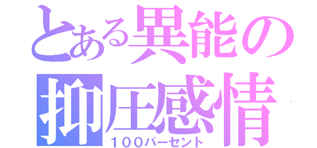 とある異能の抑圧感情（１００パーセント）