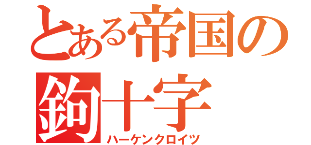 とある帝国の鉤十字（ハーケンクロイツ）