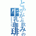 とあるがぶ飲みの牛乳珈琲（ミルクコーヒー）