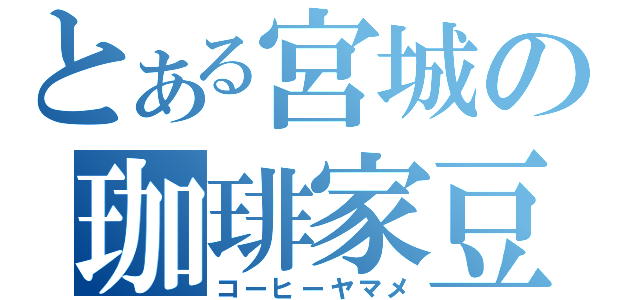 とある宮城の珈琲家豆（コーヒーヤマメ）