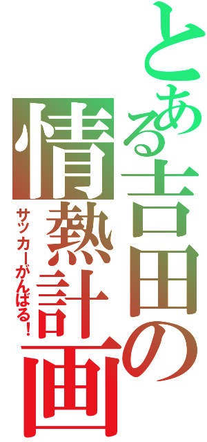 とある吉田の情熱計画（サッカーがんばる！）