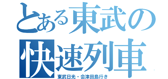 とある東武の快速列車（東武日光・会津田島行き）