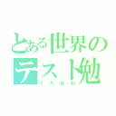 とある世界のテスト勉強（くたばれ）