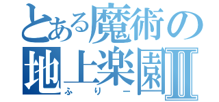 とある魔術の地上楽園Ⅱ（ふりー）