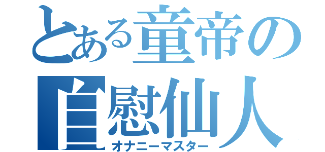 とある童帝の自慰仙人（オナニーマスター）