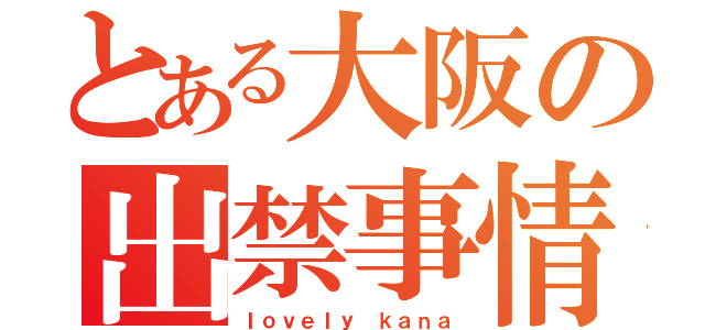 とある大阪の出禁事情（ｌｏｖｅｌｙ ｋａｎａ）