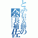 とある信玄餅の会長補佐（アウトォォォォ！）