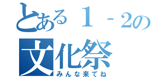 とある１‐２の文化祭（みんな来てね）