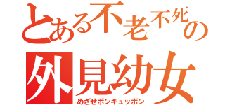 とある不老不死の外見幼女（めざせボンキュッボン）