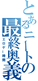 とあるニートの最終奥義（エロゲー時間）