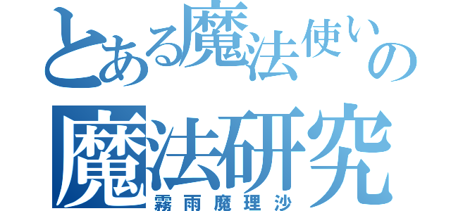 とある魔法使いの魔法研究（霧雨魔理沙）