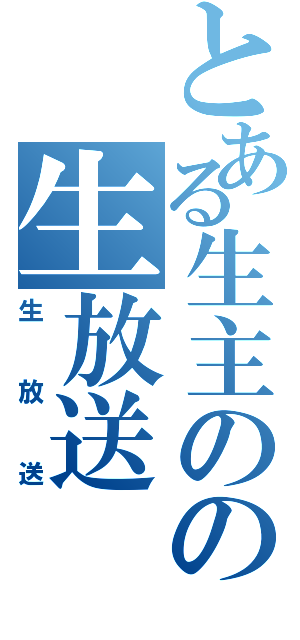 とある生主のの生放送（生放送）