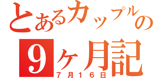 とあるカップルの９ヶ月記念日（７月１６日）