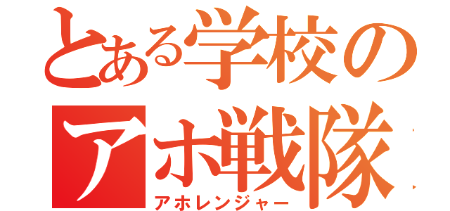 とある学校のアホ戦隊（アホレンジャー）