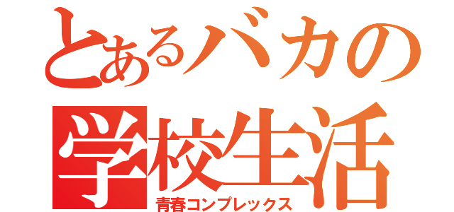 とあるバカの学校生活（青春コンプレックス）