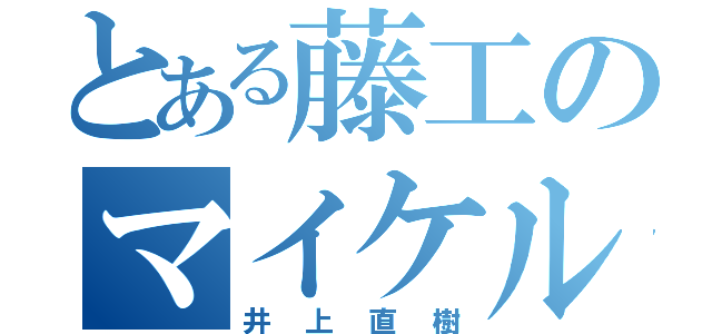 とある藤工のマイケル君（井上直樹）