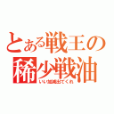 とある戦王の稀少戦油（いい加減出てくれ）