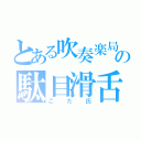 とある吹奏楽局の駄目滑舌（こた氏）