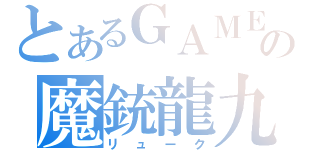 とあるＧＡＭＥの魔銃龍九（リューク）