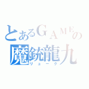 とあるＧＡＭＥの魔銃龍九（リューク）