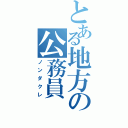 とある地方の公務員（ノンダクレ）