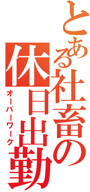 とある社畜の休日出勤（オーバーワーク）