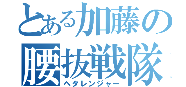 とある加藤の腰抜戦隊（ヘタレンジャー）