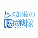 とある加藤の腰抜戦隊（ヘタレンジャー）