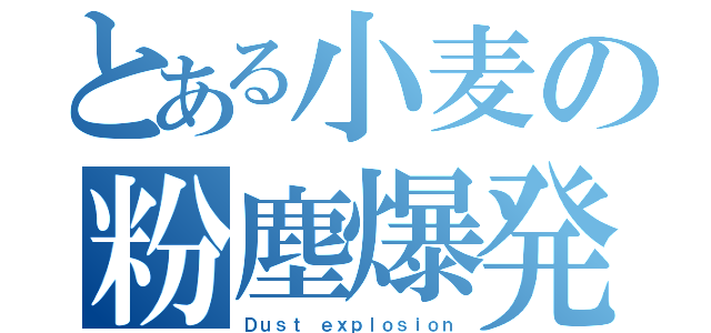 とある小麦の粉塵爆発（Ｄｕｓｔ ｅｘｐｌｏｓｉｏｎ）