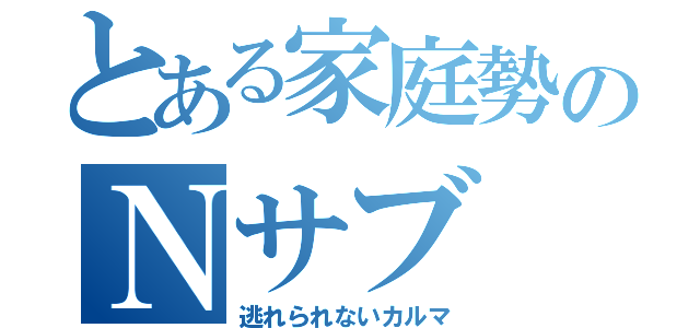 とある家庭勢のＮサブ（逃れられないカルマ）