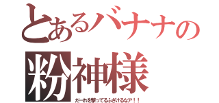 とあるバナナの粉神様（だーれを撃ってるふざけるなア！！）